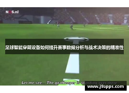 足球智能穿戴设备如何提升赛事数据分析与战术决策的精准性